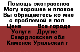 Помощь экстрасенса.Могу хорошее и плохое.Вы обращаетесь ко мне с проблемой и пол › Цена ­ 22 - Все города Услуги » Другие   . Свердловская обл.,Каменск-Уральский г.